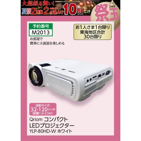 コンパクトLEDプロジェクター YLP-80HD-W お1人さま1台限り 東海地区合計30台限り(Qriom)の商品詳細ページ｜【愛知・岐阜・静岡・三重のイオン・イオンスタイル店舗】大盤振る舞い！夏祭2連発・お好きな2点10万円セット  8月9日_8月12日|イオンおトク！e予約